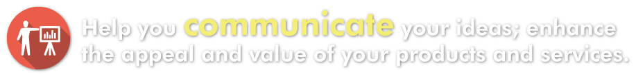 Help you communicate your ideas; enhance the appeal and value of your products and services.